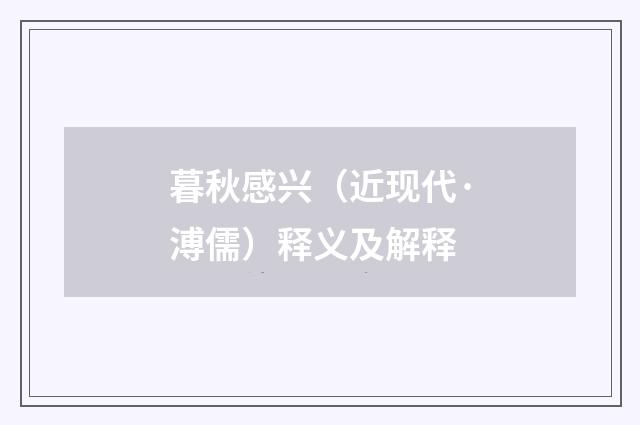 暮秋感兴（近现代·溥儒）释义及解释