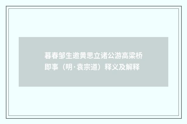 暮春邹生邀黄思立诸公游高梁桥即事（明·袁宗道）释义及解释