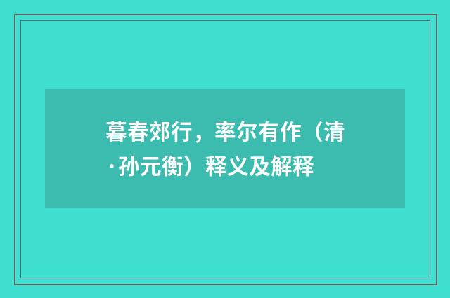 暮春郊行，率尔有作（清·孙元衡）释义及解释