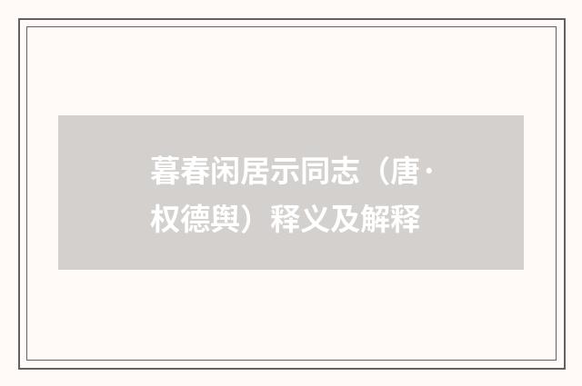 暮春闲居示同志（唐·权德舆）释义及解释