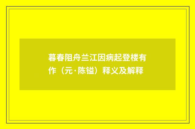 暮春阻舟兰江因病起登楼有作（元·陈镒）释义及解释