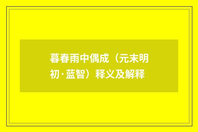 暮春雨中偶成（元末明初·蓝智）释义及解释