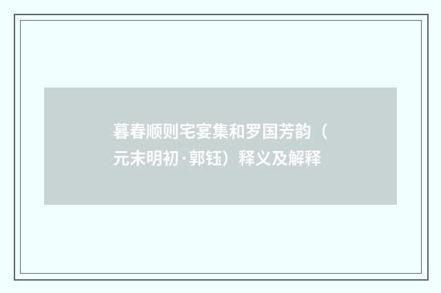 暮春顺则宅宴集和罗国芳韵（元末明初·郭钰）释义及解释