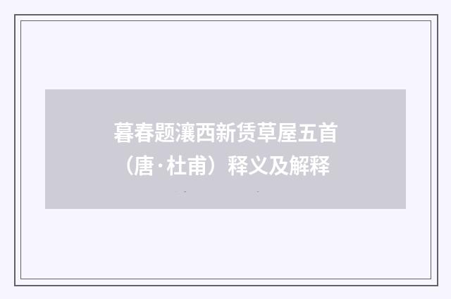暮春题瀼西新赁草屋五首（唐·杜甫）释义及解释