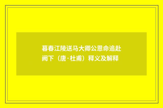 暮春江陵送马大卿公恩命追赴阙下（唐·杜甫）释义及解释