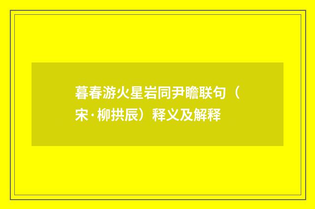 暮春游火星岩同尹瞻联句（宋·柳拱辰）释义及解释