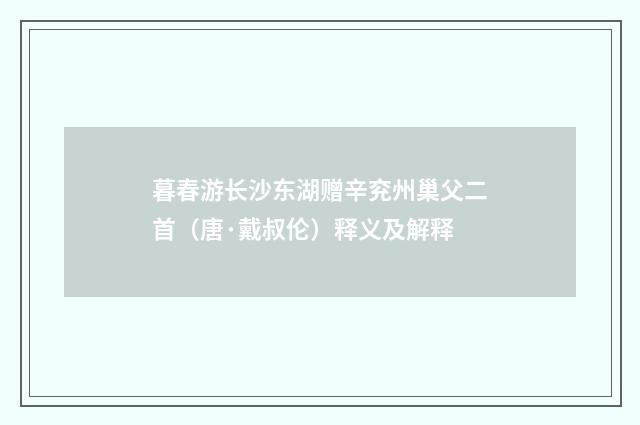 暮春游长沙东湖赠辛兖州巢父二首（唐·戴叔伦）释义及解释