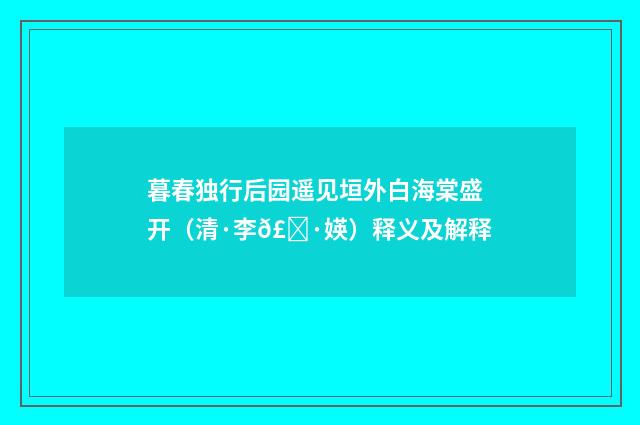 暮春独行后园遥见垣外白海棠盛开（清·李𣀷媖）释义及解释