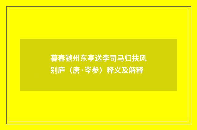 暮春虢州东亭送李司马归扶风别庐（唐·岑参）释义及解释