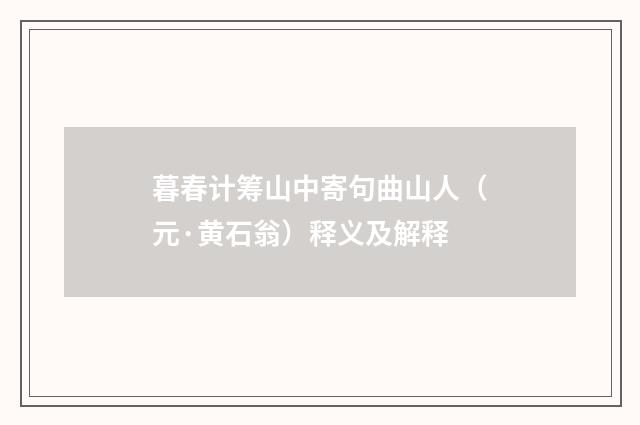 暮春计筹山中寄句曲山人（元·黄石翁）释义及解释