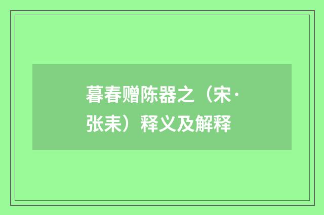 暮春赠陈器之（宋·张耒）释义及解释