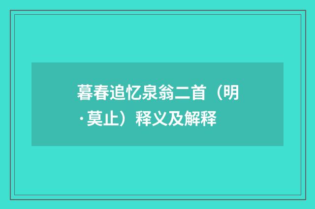 暮春追忆泉翁二首（明·莫止）释义及解释