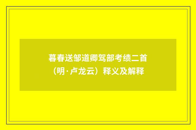 暮春送邹道卿驾部考绩二首（明·卢龙云）释义及解释