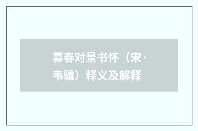 暮春对景书怀（宋·韦骧）释义及解释