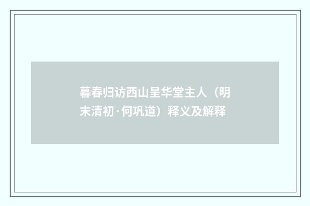 暮春归访西山呈华堂主人（明末清初·何巩道）释义及解释