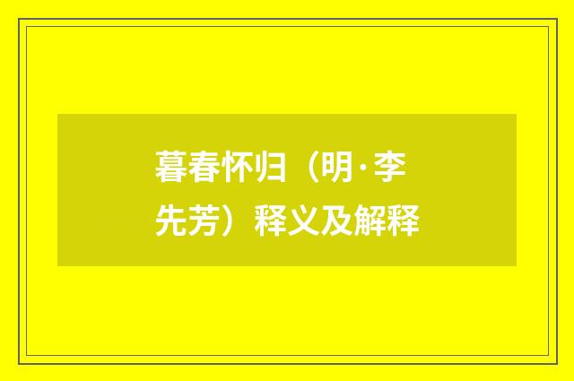 暮春怀归（明·李先芳）释义及解释
