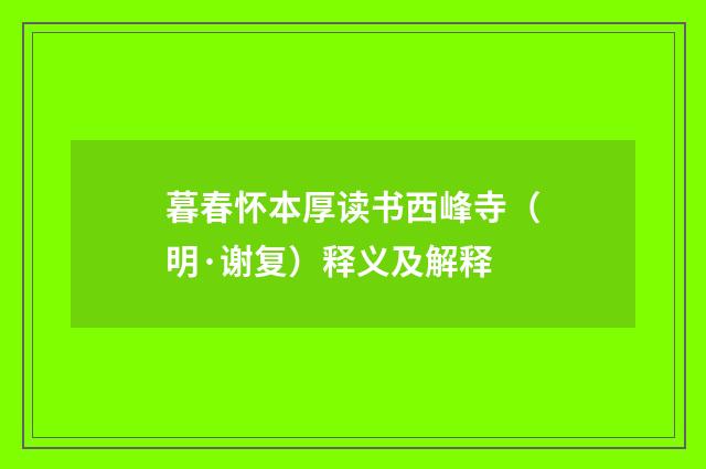 暮春怀本厚读书西峰寺（明·谢复）释义及解释