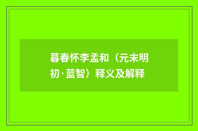 暮春怀李孟和（元末明初·蓝智）释义及解释