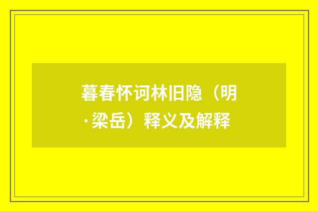 暮春怀诃林旧隐（明·梁岳）释义及解释