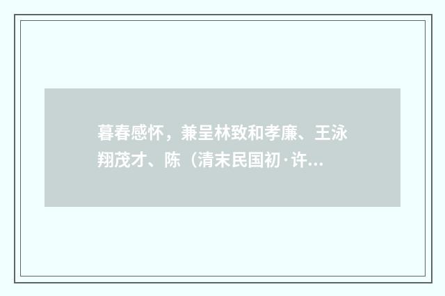 暮春感怀，兼呈林致和孝廉、王泳翔茂才、陈（清末民国初·许南英）释义及解释