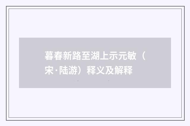 暮春新路至湖上示元敏（宋·陆游）释义及解释