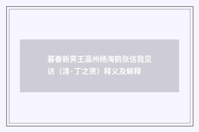 暮春新霁王瀛州杨海鹤张信我见访（清·丁之贤）释义及解释