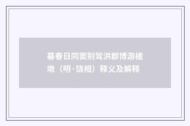 暮春日同窦别驾洪郡博游槎墩（明·饶相）释义及解释
