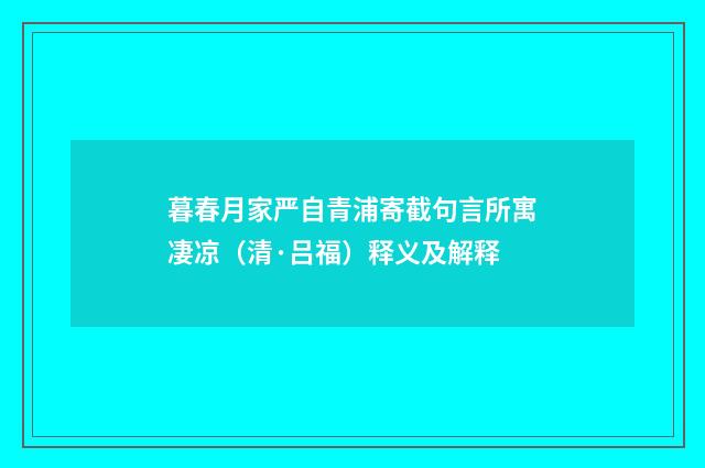 暮春月家严自青浦寄截句言所寓凄凉（清·吕福）释义及解释