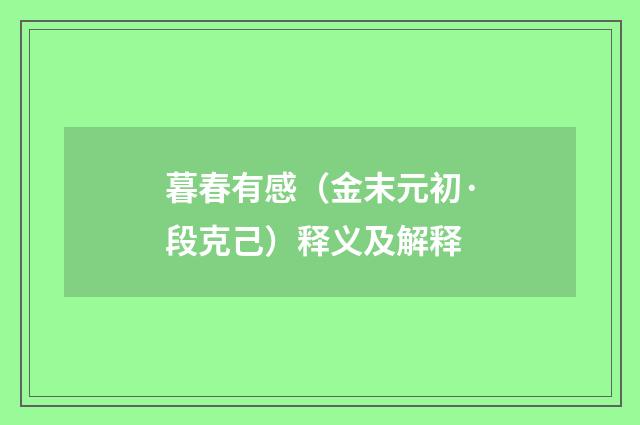 暮春有感（金末元初·段克己）释义及解释