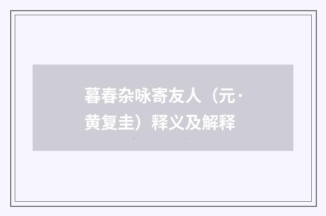 暮春杂咏寄友人（元·黄复圭）释义及解释