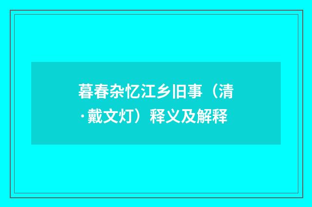 暮春杂忆江乡旧事（清·戴文灯）释义及解释