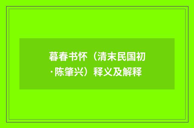 暮春书怀（清末民国初·陈肇兴）释义及解释