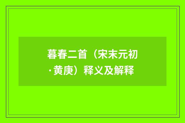 暮春二首（宋末元初·黄庚）释义及解释