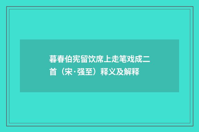 暮春伯宪留饮席上走笔戏成二首（宋·强至）释义及解释