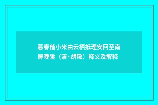 暮春偕小米由云栖抵理安回至南屏晚眺（清·胡敬）释义及解释
