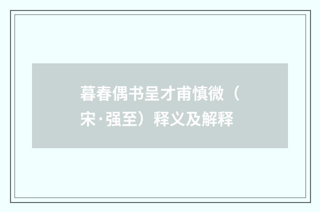 暮春偶书呈才甫慎微（宋·强至）释义及解释