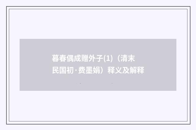 暮春偶成赠外子(1)（清末民国初·费墨娟）释义及解释