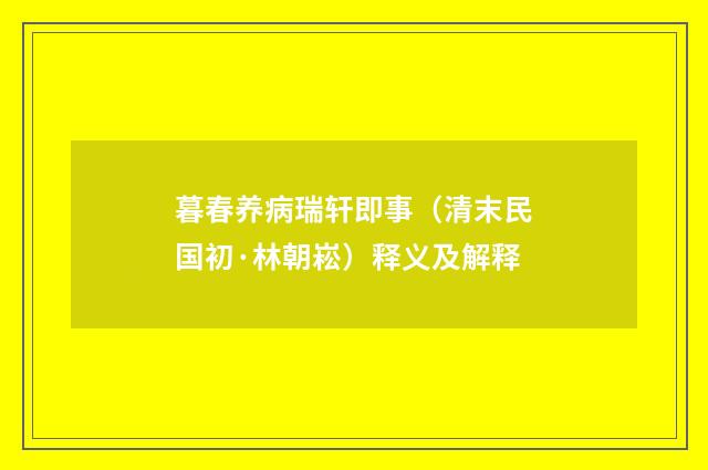 暮春养病瑞轩即事（清末民国初·林朝崧）释义及解释