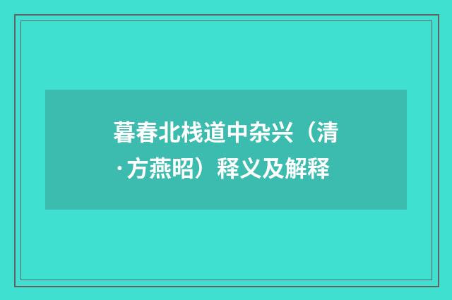 暮春北栈道中杂兴（清·方燕昭）释义及解释