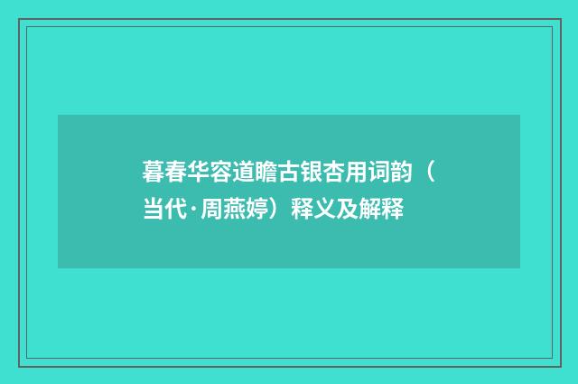 暮春华容道瞻古银杏用词韵（当代·周燕婷）释义及解释