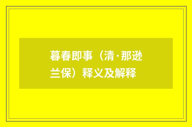 暮春即事（清·那逊兰保）释义及解释