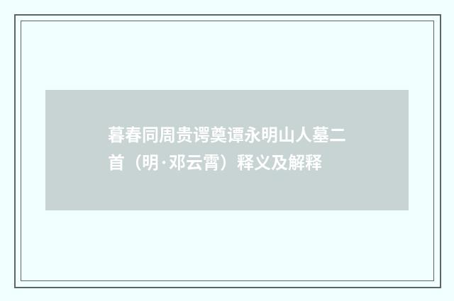 暮春同周贵谔奠谭永明山人墓二首（明·邓云霄）释义及解释