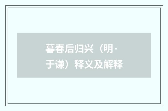 暮春后归兴（明·于谦）释义及解释