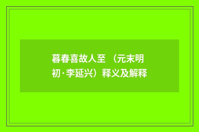 暮春喜故人至 （元末明初·李延兴）释义及解释