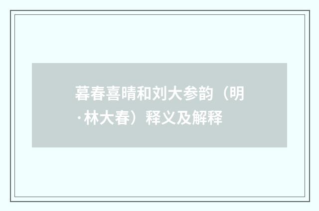 暮春喜晴和刘大参韵（明·林大春）释义及解释