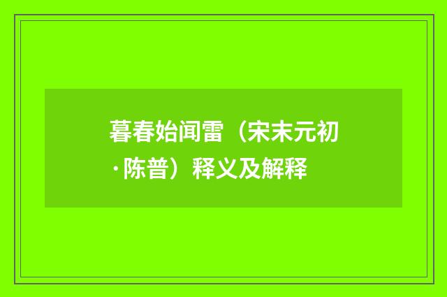 暮春始闻雷（宋末元初·陈普）释义及解释