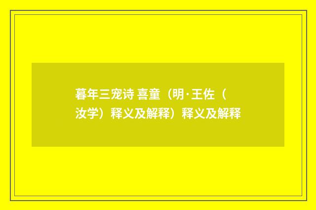 暮年三宠诗 喜童（明·王佐（汝学）释义及解释）释义及解释