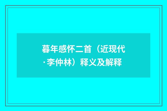 暮年感怀二首（近现代·李仲林）释义及解释