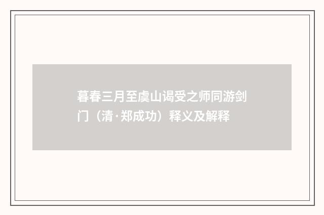 暮春三月至虞山谒受之师同游剑门（清·郑成功）释义及解释