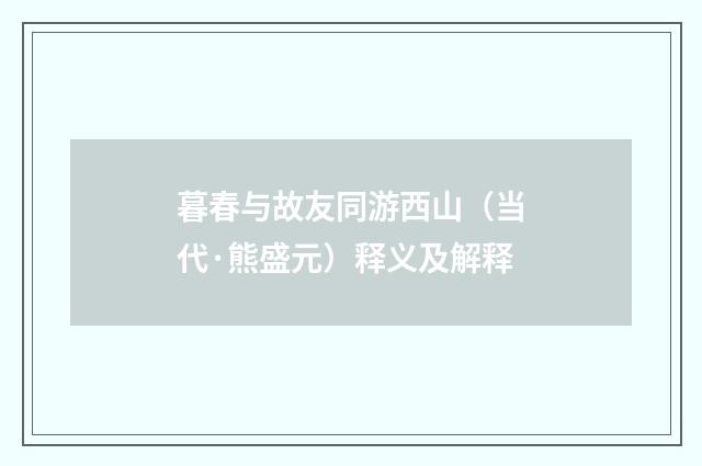 暮春与故友同游西山（当代·熊盛元）释义及解释